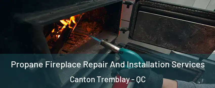Propane Fireplace Repair And Installation Services Canton Tremblay - QC