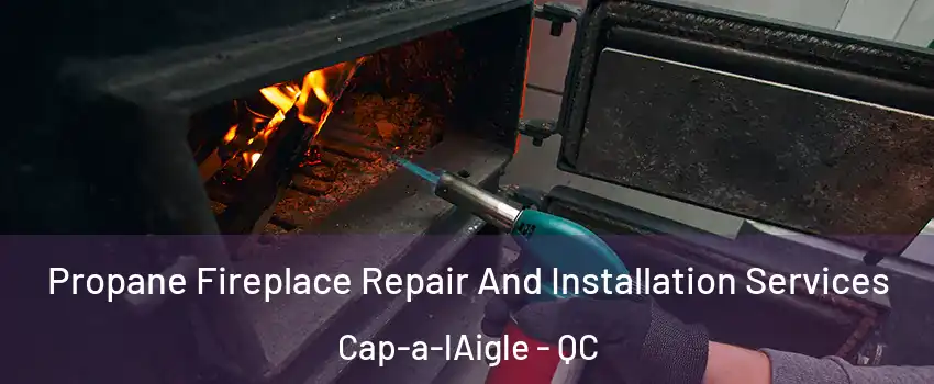 Propane Fireplace Repair And Installation Services Cap-a-lAigle - QC
