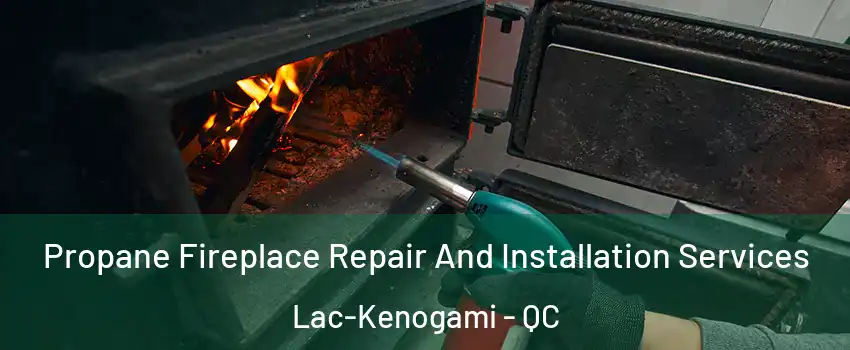 Propane Fireplace Repair And Installation Services Lac-Kenogami - QC