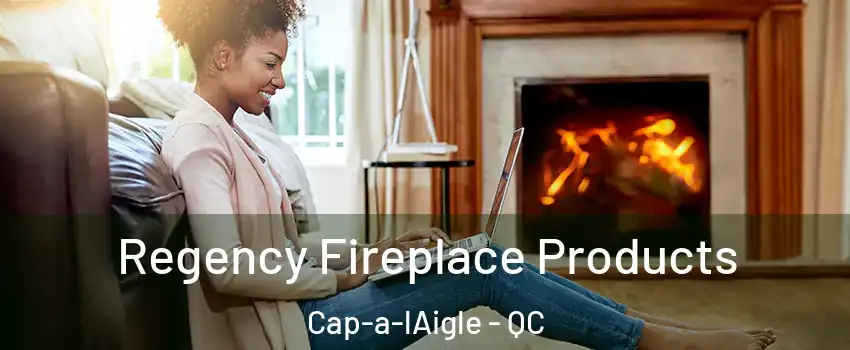  Regency Fireplace Products Cap-a-lAigle - QC