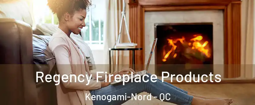  Regency Fireplace Products Kenogami-Nord - QC