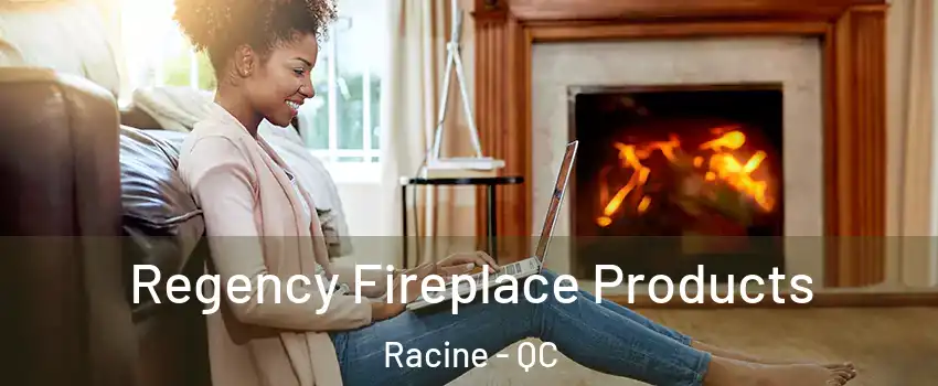  Regency Fireplace Products Racine - QC