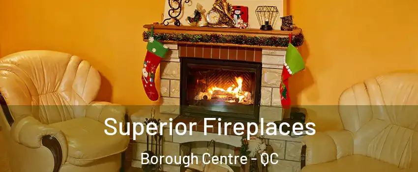  Superior Fireplaces Borough Centre - QC
