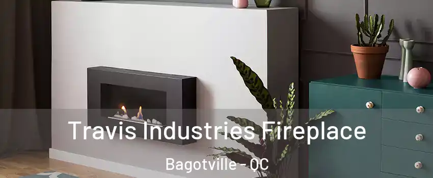  Travis Industries Fireplace Bagotville - QC