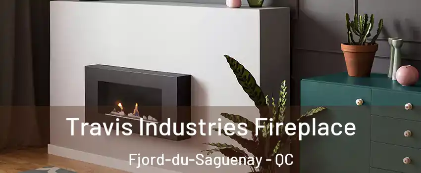 Travis Industries Fireplace Fjord-du-Saguenay - QC