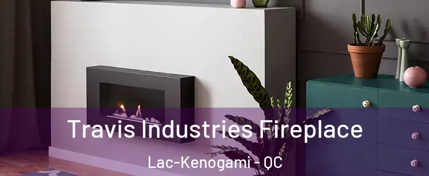  Travis Industries Fireplace Lac-Kenogami - QC