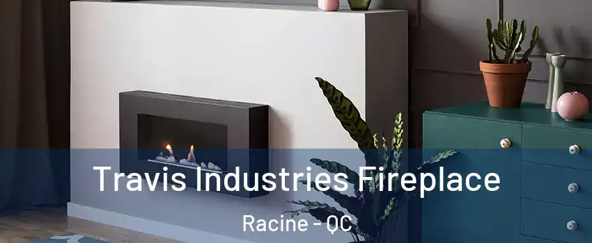  Travis Industries Fireplace Racine - QC