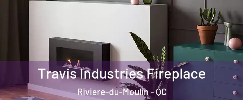 Travis Industries Fireplace Riviere-du-Moulin - QC