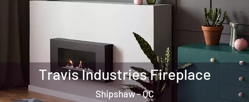  Travis Industries Fireplace Shipshaw - QC