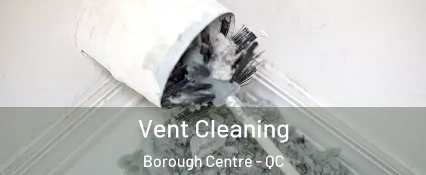  Vent Cleaning Borough Centre - QC