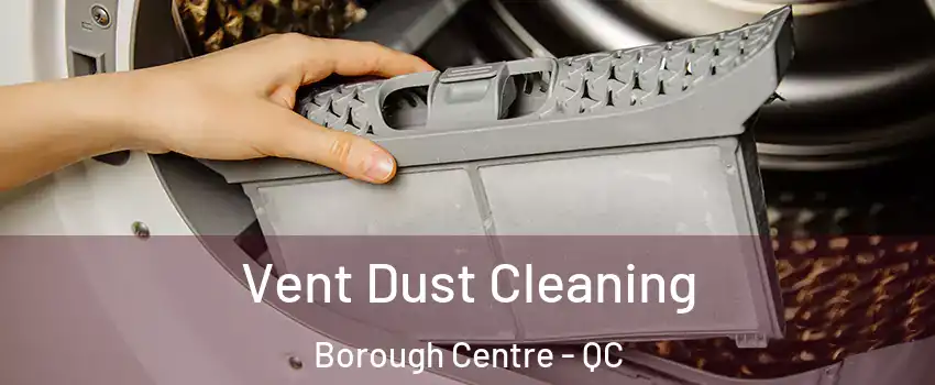  Vent Dust Cleaning Borough Centre - QC