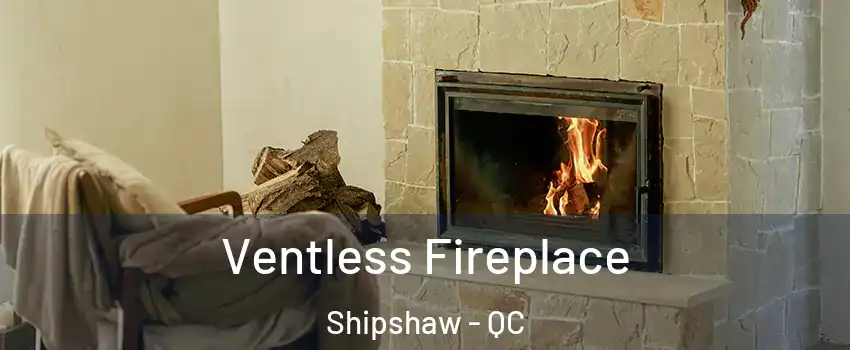  Ventless Fireplace Shipshaw - QC