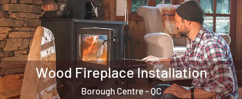  Wood Fireplace Installation Borough Centre - QC