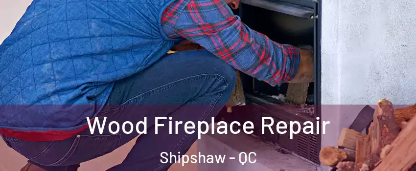  Wood Fireplace Repair Shipshaw - QC