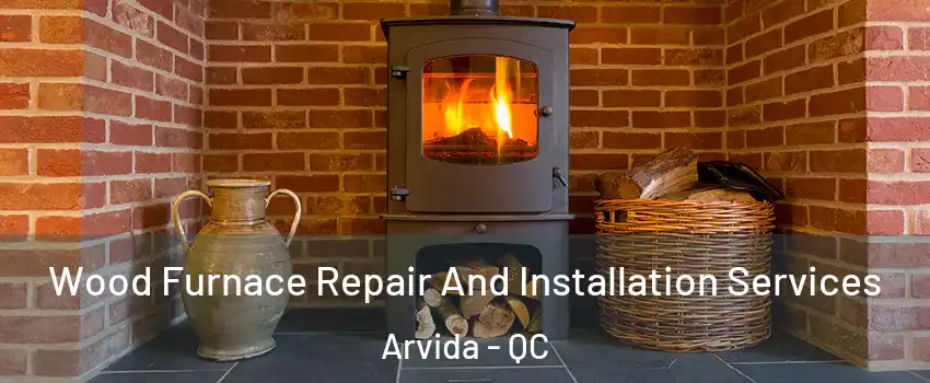  Wood Furnace Repair And Installation Services Arvida - QC