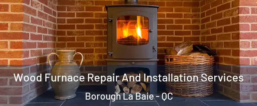  Wood Furnace Repair And Installation Services Borough La Baie - QC
