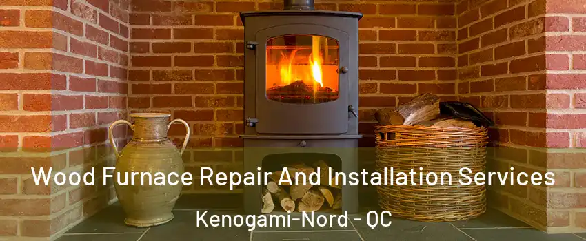  Wood Furnace Repair And Installation Services Kenogami-Nord - QC