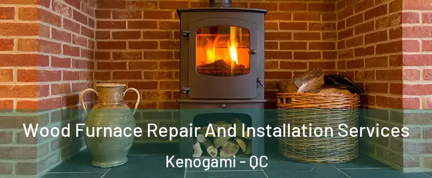  Wood Furnace Repair And Installation Services Kenogami - QC