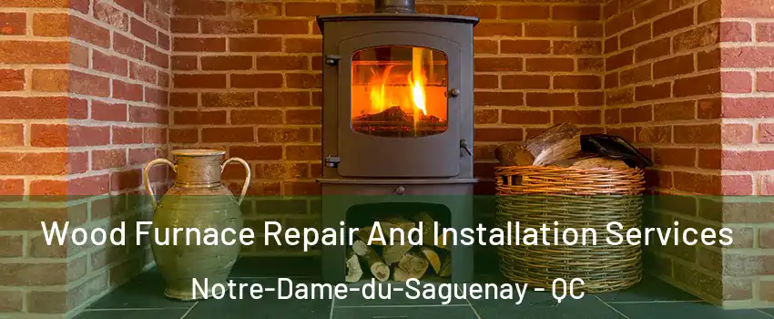  Wood Furnace Repair And Installation Services Notre-Dame-du-Saguenay - QC