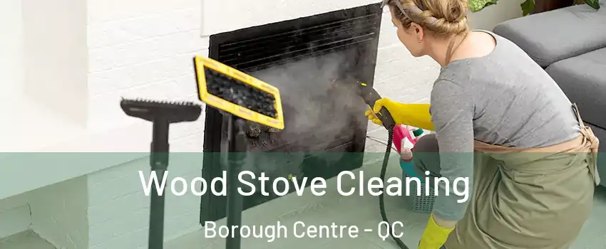 Wood Stove Cleaning Borough Centre - QC